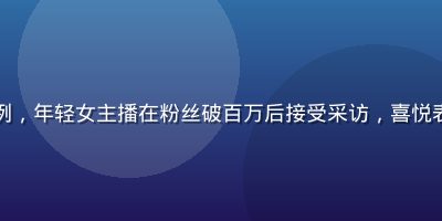 蘑菇tv主播孵化成功案例，年轻女主播在粉丝破百万后接受采访，喜悦表情与直播间背景相映成趣